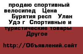 продаю спортивный  велосипед › Цена ­ 35 000 - Бурятия респ., Улан-Удэ г. Спортивные и туристические товары » Другое   